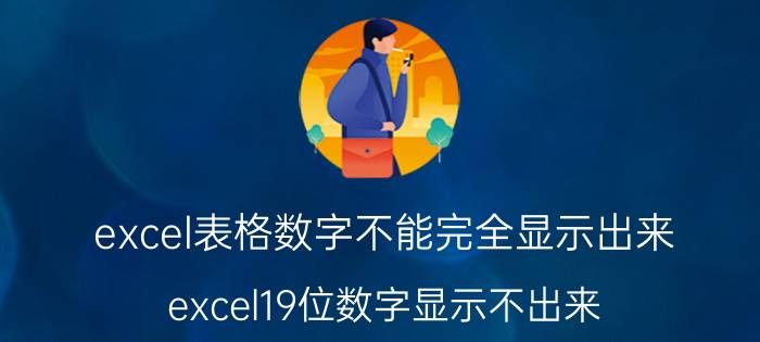 excel表格数字不能完全显示出来 excel19位数字显示不出来？